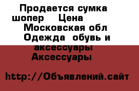 Продается сумка - шопер  › Цена ­ 12 000 - Московская обл. Одежда, обувь и аксессуары » Аксессуары   